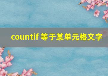 countif 等于某单元格文字